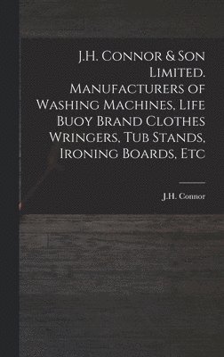 bokomslag J.H. Connor & Son Limited. Manufacturers of Washing Machines, Life Buoy Brand Clothes Wringers, Tub Stands, Ironing Boards, Etc