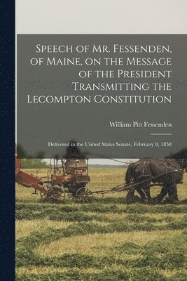 Speech of Mr. Fessenden, of Maine, on the Message of the President Transmitting the Lecompton Constitution 1