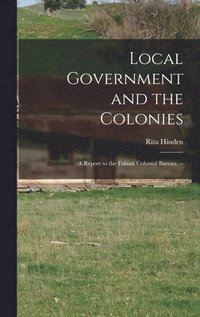 bokomslag Local Government and the Colonies: a Report to the Fabian Colonial Bureau. --