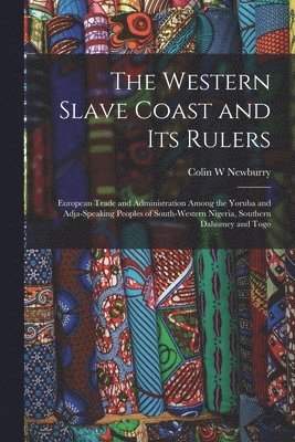 The Western Slave Coast and Its Rulers: European Trade and Administration Among the Yoruba and Adja-speaking Peoples of South-Western Nigeria, Souther