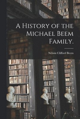 A History of the Michael Beem Family. 1