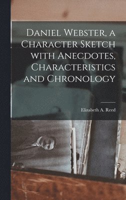 Daniel Webster, a Character Sketch With Anecdotes, Characteristics and Chronology 1