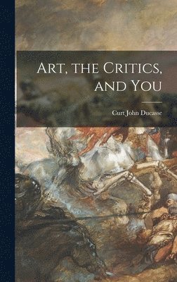 Curt John 1881-1969 Ducasse, Curt John Ducasse - Art, the Critics, and You, Inbunden