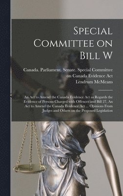 Special Committee on Bill W: An Act to Amend the Canada Evidence Act as Regards the Evidence of Persons Charged With Offences and Bill 27, An Act t 1