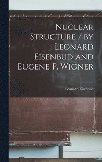 bokomslag Nuclear Structure / by Leonard Eisenbud and Eugene P. Wigner
