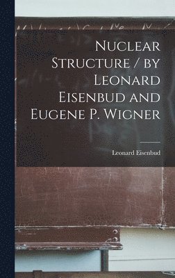 Nuclear Structure / by Leonard Eisenbud and Eugene P. Wigner 1