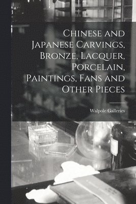 bokomslag Chinese and Japanese Carvings, Bronze, Lacquer, Porcelain, Paintings, Fans and Other Pieces