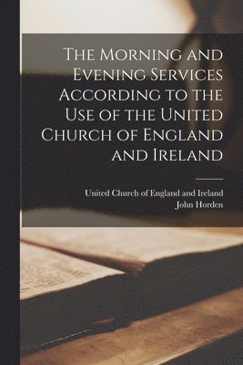 John 1828-1893 Horden, United Church Of England And Ireland - Morning and Evening Services According to the Use of the United Church of England and Ireland [microform], Häftad