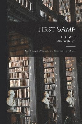 H. G. (Herbert George) Wells, Aldeburgh Sgn - First & Last Things, Häftad