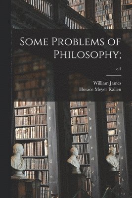 William 1842-1910 James, Horace Meyer 1882-1974 Kallen, William James, Horace Meyer Kallen - Some Problems of Philosophy;; c.1, Häftad