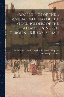 Proceedings of the ... Annual Meeting of the Stockholders of the Atlantic & North Carolina R.R. Co. [serial]; 1884 1