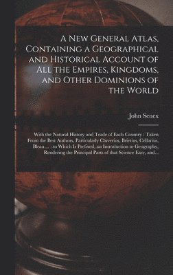 New General Atlas, Containing a Geographical and Historical Account of All the Empires, Kingdoms, and Other Dominions of the World [microform]