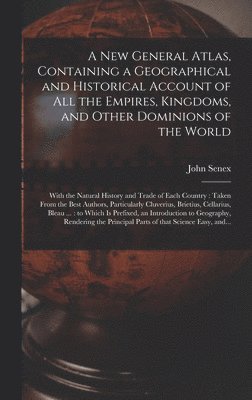 A New General Atlas, Containing a Geographical and Historical Account of All the Empires, Kingdoms, and Other Dominions of the World [microform] 1