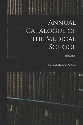 Harvard Medical School - Annual Catalogue of the Medical School; 1897-1898, Häftad