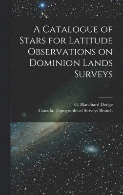 bokomslag A Catalogue of Stars for Latitude Observations on Dominion Lands Surveys [microform]