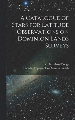 Catalogue of Stars for Latitude Observations on Dominion Lands Surveys [microform], Inbunden