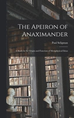 The Apeiron of Anaximander: a Study in the Origin and Function of Metaphysical Ideas 1