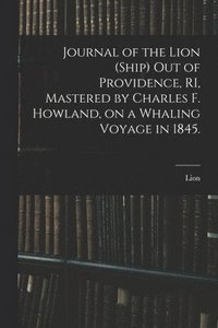 bokomslag Journal of the Lion (Ship) out of Providence, RI, Mastered by Charles F. Howland, on a Whaling Voyage in 1845.