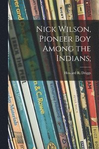 bokomslag Nick Wilson, Pioneer Boy Among the Indians;