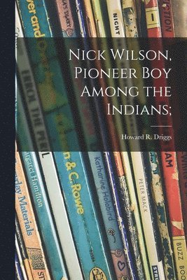 Nick Wilson, Pioneer Boy Among the Indians; 1