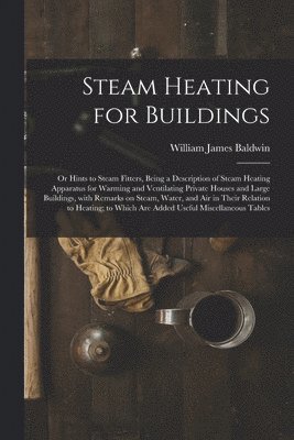 bokomslag Steam Heating for Buildings; or Hints to Steam Fitters, Being a Description of Steam Heating Apparatus for Warming and Ventilating Private Houses and Large Buildings, With Remarks on Steam, Water,