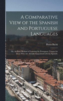 bokomslag A Comparative View of the Spanish and Portuguese Languages; or, An Easy Method of Learning the Portuguese Tongue for Those Who Are Already Acquainted With the Spanish.