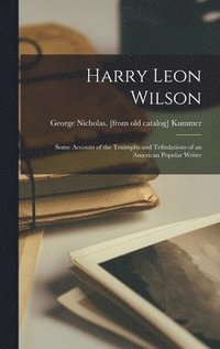 bokomslag Harry Leon Wilson; Some Account of the Truimphs and Tribulations of an American Popular Writer