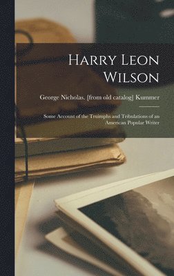bokomslag Harry Leon Wilson; Some Account of the Truimphs and Tribulations of an American Popular Writer