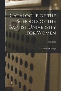 bokomslag Catalogue of the Schools of the Baptist University for Women; 1905, 1906