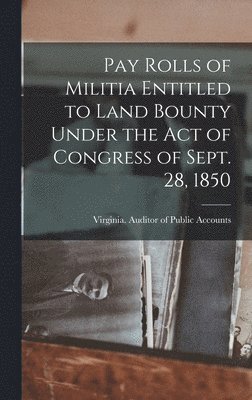 Pay Rolls of Militia Entitled to Land Bounty Under the Act of Congress of Sept. 28, 1850 1