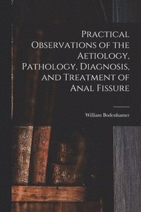 bokomslag Practical Observations of the Aetiology, Pathology, Diagnosis, and Treatment of Anal Fissure