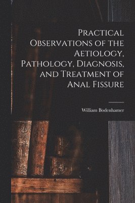 Practical Observations of the Aetiology, Pathology, Diagnosis, and Treatment of Anal Fissure 1