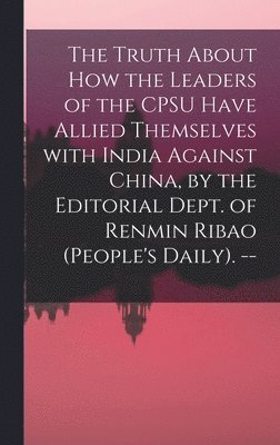 Anonymous - The Truth About How the Leaders of the CPSU Have Allied Themselves With India Against China, by the Editorial Dept. of Renmin Ribao (People's Daily)., Inbunden