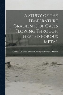 bokomslag A Study of the Temperature Gradients of Gases Flowing Through Heated Porous Metal