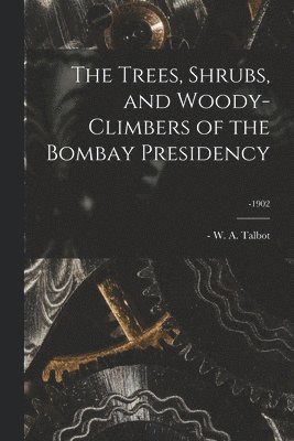 The Trees, Shrubs, and Woody-climbers of the Bombay Presidency; -1902 1