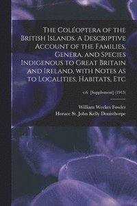 bokomslag The Coloptera of the British Islands. A Descriptive Account of the Families, Genera, and Species Indigenous to Great Britain and Ireland, With Notes as to Localities, Habitats, Etc; v.6