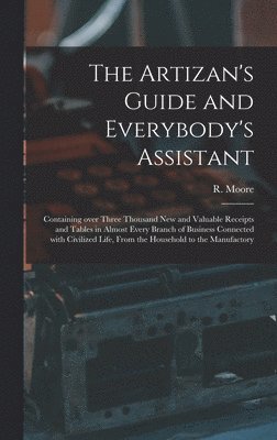 The Artizan's Guide and Everybody's Assistant [microform] 1