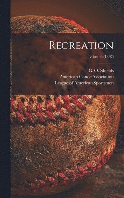 G. O. (George O. ). Shields, American Canoe Association, League of American Sportsmen - Recreation; v.6, Inbunden