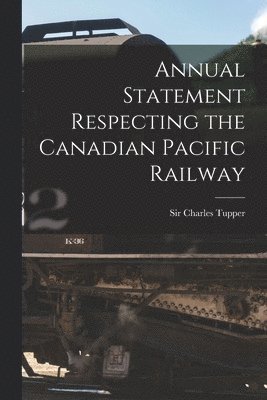 Annual Statement Respecting the Canadian Pacific Railway [microform]