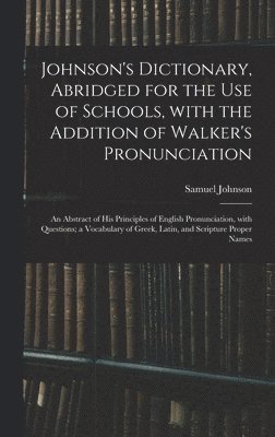Samuel 1709-1784 Johnson - Johnson's Dictionary, Abridged for the Use of Schools, With the Addition of Walker's Pronunciation; an Abstract of His Principles of English Pronunciation, With Questions; a Vocabulary of Greek, Latin, and Scripture Proper Names, Inbunden