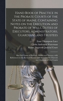 Enos Thompson 1882- Luce, Enos Thompson Luce - Hand Book of Practice in the Probate Courts of the State of Maine. Containing Notes on the Execution and Probate of Wills, Duties of Executors, Administrators, Guardians and Trustees, Inbunden