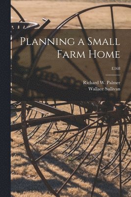 Wallace 1887- Sullivan, Wallace Sullivan - Planning a Small Farm Home; E168, Häftad