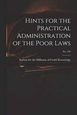 Hints for the Practical Administration of the Poor Laws; no. 239 1