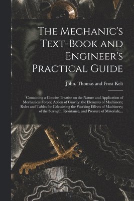 bokomslag The Mechanic's Text-book and Engineer's Practical Guide