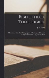 bokomslag Bibliotheca Theologica; a Select and Classified Bibliography of Theology and General Religious Literature / by John F. Hurst