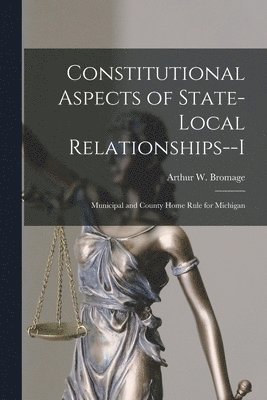 Constitutional Aspects of State-local Relationships--I: Municipal and County Home Rule for Michigan 1