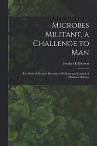 bokomslag Microbes Militant, a Challenge to Man; the Story of Modern Preventive Medicine and Control of Infectious Diseases