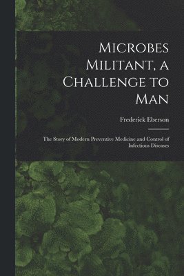 bokomslag Microbes Militant, a Challenge to Man; the Story of Modern Preventive Medicine and Control of Infectious Diseases