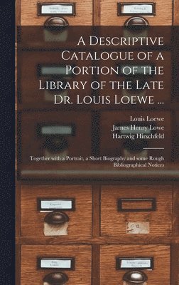 A Descriptive Catalogue of a Portion of the Library of the Late Dr. Louis Loewe ... 1