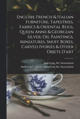 bokomslag English, French & Italian Furniture, Tapestries, Fabrics & Oriental Rugs, Queen Anne & Georgian Silver, Oil Paintings, Miniatures, Snuff Boxes, Carved Ivories & Other Objets D'art